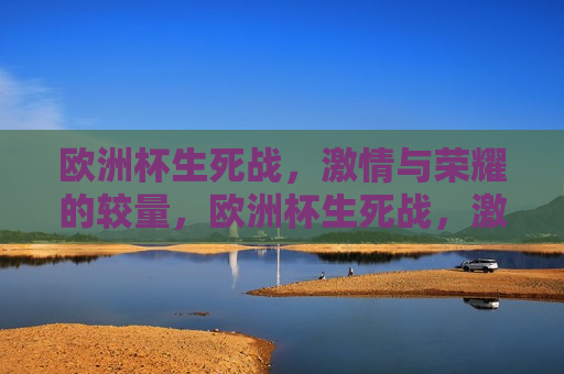 欧洲杯生死战， *** 与荣耀的较量，欧洲杯生死战， *** 碰撞，荣耀之战，欧洲杯生死战， *** 与荣耀的巅峰对决  第1张
