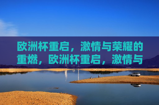 欧洲杯重启， *** 与荣耀的重燃，欧洲杯重启， *** 与荣耀的再燃，欧洲杯重启， *** 与荣耀的重燃