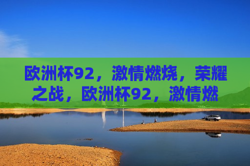 欧洲杯92， *** 燃烧，荣耀之战，欧洲杯92， *** 燃烧，荣耀之战启幕，欧洲杯92启幕， *** 燃烧，荣耀之战