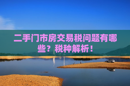 二手门市房交易税问题有哪些？税种解析！