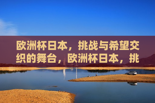欧洲杯日本，挑战与希望交织的舞台，欧洲杯日本，挑战与希望的交汇地，欧洲杯日本，挑战与希望的交汇地