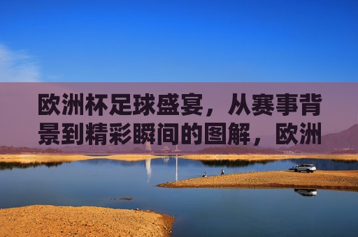 欧洲杯足球盛宴，从赛事背景到精彩瞬间的图解，欧洲杯足球盛宴，赛事背景与精彩瞬间图解，欧洲杯足球盛宴，赛事背景与精彩瞬间图解