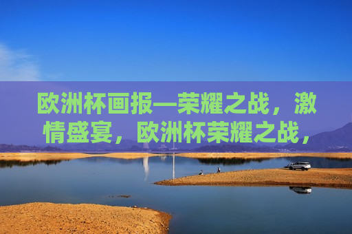 欧洲杯画报—荣耀之战， *** 盛宴，欧洲杯荣耀之战， *** 盛宴来袭，欧洲杯荣耀之战， *** 盛宴来袭