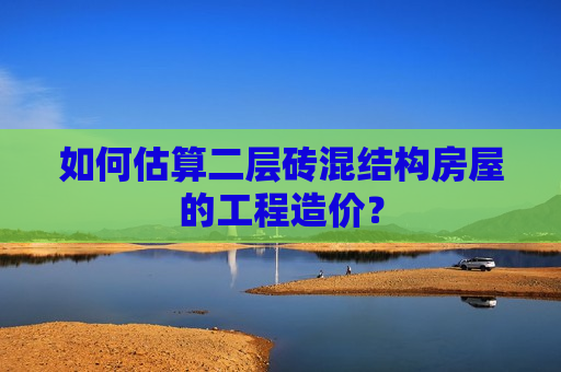 如何估算二层砖混结构房屋的工程造价？  第1张