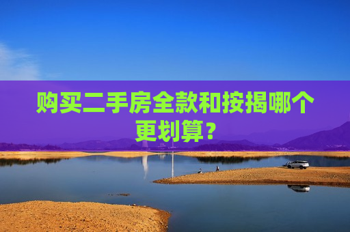 购买二手房全款和按揭哪个更划算？