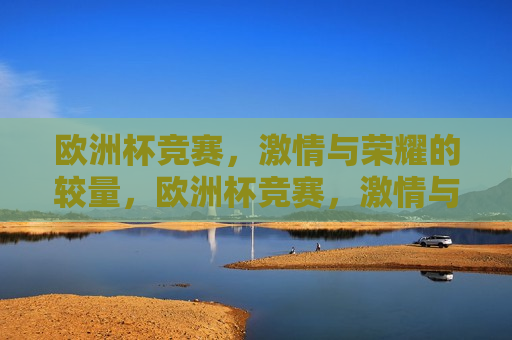 欧洲杯竞赛， *** 与荣耀的较量，欧洲杯竞赛， *** 与荣耀的终极对决，欧洲杯竞赛， *** 与荣耀的终极对决