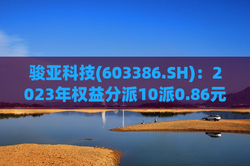 骏亚科技(603386.SH)：2023年权益分派10派0.86元 股权登记6月20日