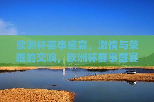 欧洲杯赛事盛宴， *** 与荣耀的交响，欧洲杯赛事盛宴， *** 与荣耀的交响乐章，欧洲杯赛事盛宴， *** 与荣耀的交响之夜