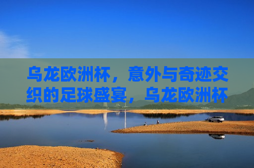 乌龙欧洲杯，意外与奇迹交织的足球盛宴，乌龙欧洲杯，意外与奇迹的足球狂欢，乌龙欧洲杯，意外与奇迹的足球狂欢  第1张
