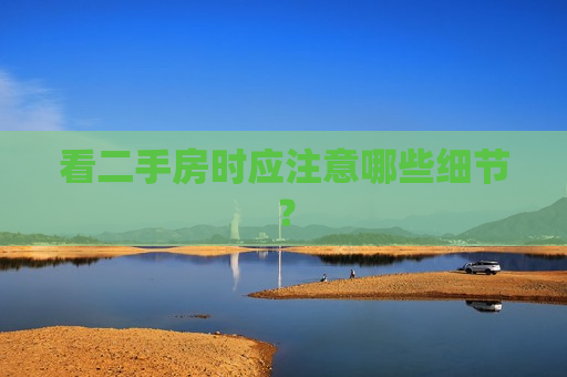看二手房时应注意哪些细节？  第1张