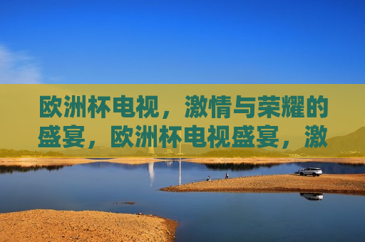 欧洲杯电视， *** 与荣耀的盛宴，欧洲杯电视盛宴， *** 与荣耀的碰撞，欧洲杯电视盛宴， *** 与荣耀的碰撞