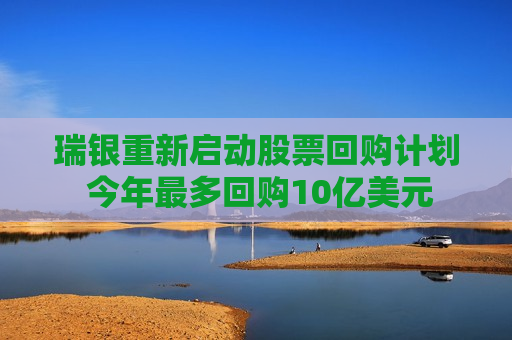 瑞银重新启动股票回购计划 今年最多回购10亿美元