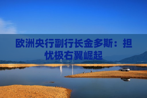 欧洲央行副行长金多斯：担忧极右翼崛起