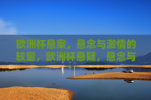欧洲杯悬案，悬念与 *** 的较量，欧洲杯悬疑，悬念与 *** 的终极对决，欧洲杯悬疑，悬念与 *** 的终极对决