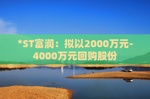 *ST富润：拟以2000万元-4000万元回购股份