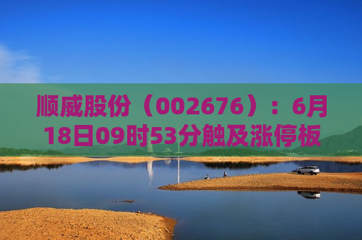 顺威股份（002676）：6月18日09时53分触及涨停板  第1张