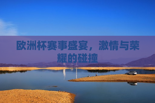 欧洲杯赛事盛宴， *** 与荣耀的碰撞