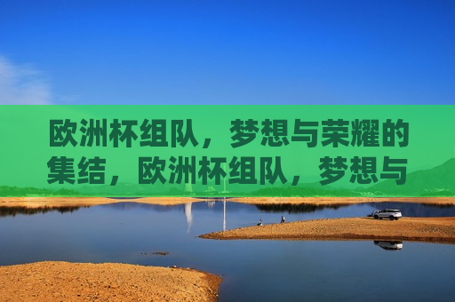 欧洲杯组队，梦想与荣耀的集结，欧洲杯组队，梦想与荣耀的集结时刻，欧洲杯组队，梦想与荣耀的集结时刻