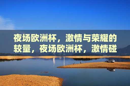 夜场欧洲杯， *** 与荣耀的较量，夜场欧洲杯， *** 碰撞，荣耀之战，夜场欧洲杯， *** 与荣耀的碰撞之夜