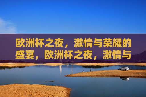 欧洲杯之夜， *** 与荣耀的盛宴，欧洲杯之夜， *** 与荣耀的狂欢，欧洲杯之夜， *** 与荣耀的狂欢  第1张