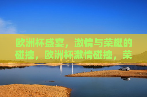 欧洲杯盛宴， *** 与荣耀的碰撞，欧洲杯 *** 碰撞，荣耀之夜，欧洲杯荣耀之夜， *** 与荣耀的交汇  第1张