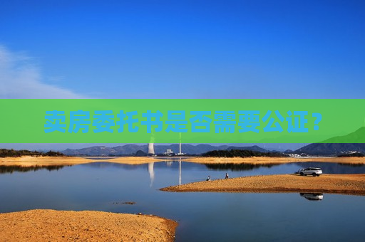 卖房委托书是否需要公证？  第1张