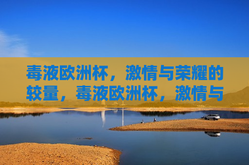 毒液欧洲杯， *** 与荣耀的较量，毒液欧洲杯， *** 与荣耀的巅峰对决，毒液欧洲杯， *** 与荣耀的巅峰对决