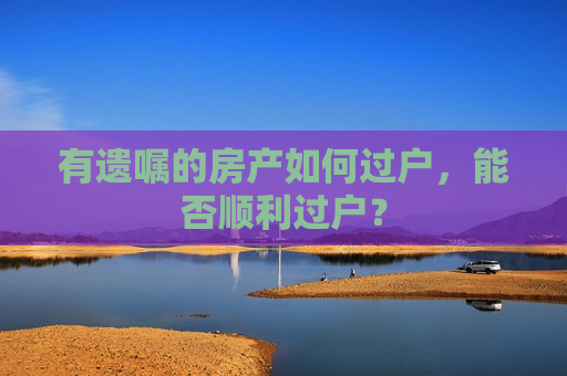 有遗嘱的房产如何过户，能否顺利过户？