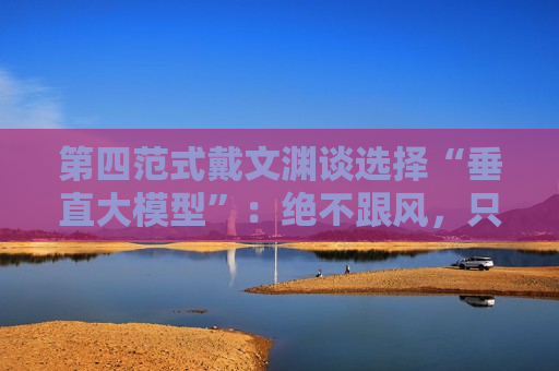 第四范式戴文渊谈选择“垂直大模型”：绝不跟风，只想用AI帮助企业提升竞争力  第1张