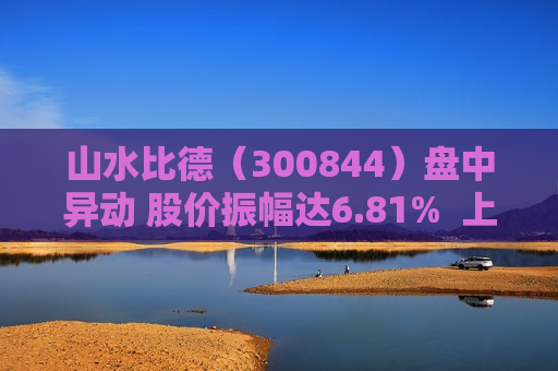 山水比德（300844）盘中异动 股价振幅达6.81%  上涨6.85%（06-19） 第1张