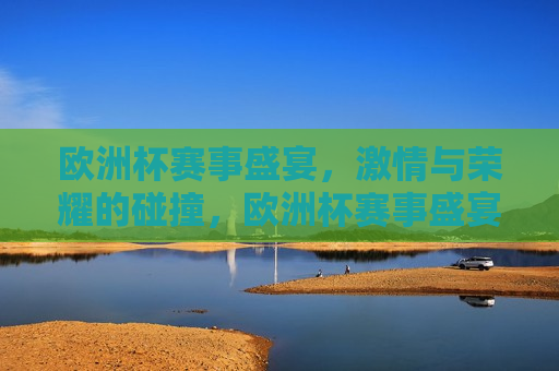 欧洲杯赛事盛宴， *** 与荣耀的碰撞，欧洲杯赛事盛宴， *** 与荣耀的较量，欧洲杯赛事盛宴， *** 与荣耀的较量