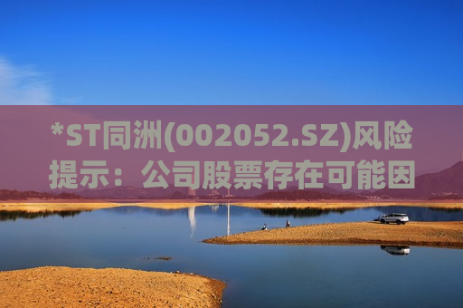 *ST同洲(002052.SZ)风险提示：公司股票存在可能因股价低于面值被终止上市的风险