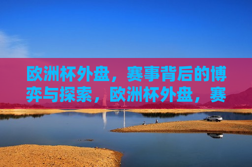 欧洲杯外盘，赛事背后的博弈与探索，欧洲杯外盘，赛事背后的博弈，欧洲杯外盘，赛事背后的博弈与探索  第1张
