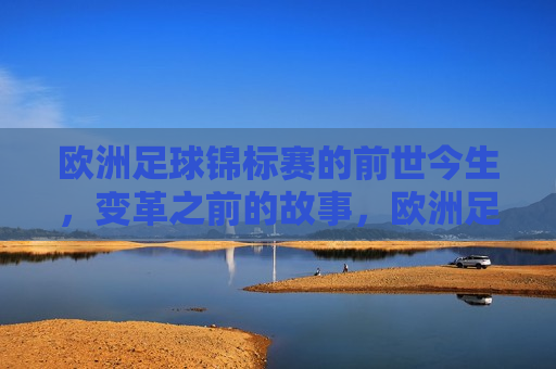 欧洲足球锦标赛的前世今生，变革之前的故事，欧洲足球锦标赛的起源与早期变革，欧洲足球锦标赛的起源与早期变革，锦标赛的前世今生
