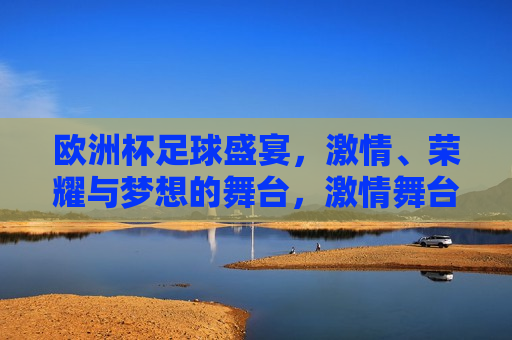 欧洲杯足球盛宴， *** 、荣耀与梦想的舞台， *** 舞台，荣耀梦想，欧洲杯足球盛宴， *** 舞台，荣耀梦想