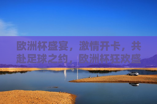 欧洲杯盛宴， *** 开卡，共赴足球之约，欧洲杯狂欢盛宴，共赴足球之约，欧洲杯狂欢盛宴，共赴足球 *** 之旅  第1张
