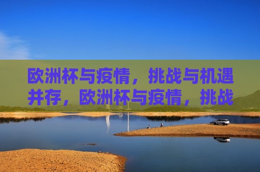 欧洲杯与疫情，挑战与机遇并存，欧洲杯与疫情，挑战机遇同行，欧洲杯与疫情，挑战与机遇同行  第1张