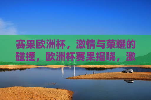 赛果欧洲杯， *** 与荣耀的碰撞，欧洲杯赛果揭晓， *** 与荣耀的较量，欧洲杯赛果揭晓， *** 与荣耀的终极较量  第1张
