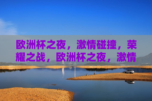 欧洲杯之夜， *** 碰撞，荣耀之战，欧洲杯之夜， *** 碰撞，荣耀之战启幕，欧洲杯之夜， *** 碰撞，荣耀之战启幕