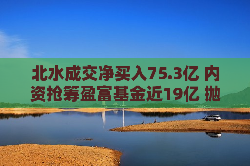 北水成交净买入75.3亿 内资抢筹盈富基金近19亿 抛售赛生药业近3亿港元  第1张