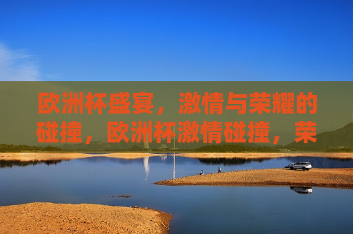 欧洲杯盛宴， *** 与荣耀的碰撞，欧洲杯 *** 碰撞，荣耀之夜，欧洲杯荣耀之夜， *** 与荣耀的交汇