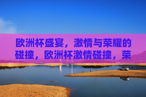 欧洲杯盛宴， *** 与荣耀的碰撞，欧洲杯 *** 碰撞，荣耀之夜，欧洲杯荣耀之夜， *** 与荣耀的交汇
