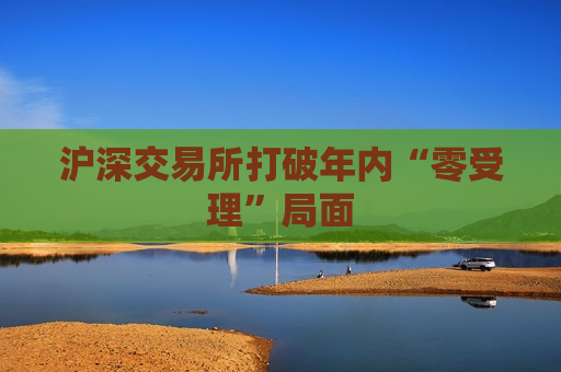 沪深交易所打破年内“零受理”局面  第1张
