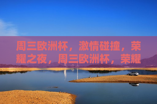 周三欧洲杯， *** 碰撞，荣耀之夜，周三欧洲杯，荣耀之夜的 *** 碰撞，周三欧洲杯，荣耀之夜的 *** 碰撞  第1张