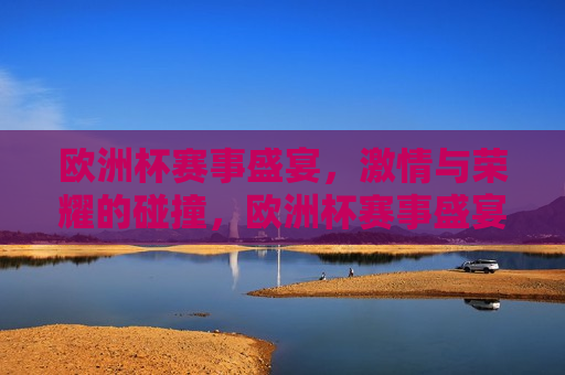 欧洲杯赛事盛宴， *** 与荣耀的碰撞，欧洲杯赛事盛宴， *** 碰撞，荣耀之争，欧洲杯赛事盛宴， *** 与荣耀的终极之争
