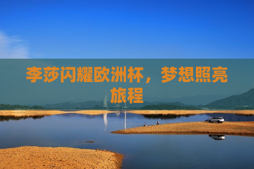 李莎闪耀欧洲杯，梦想照亮旅程