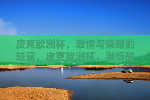 皮克欧洲杯， *** 与荣耀的较量，皮克欧洲杯， *** 碰撞荣耀之战，皮克欧洲杯， *** 与荣耀之战