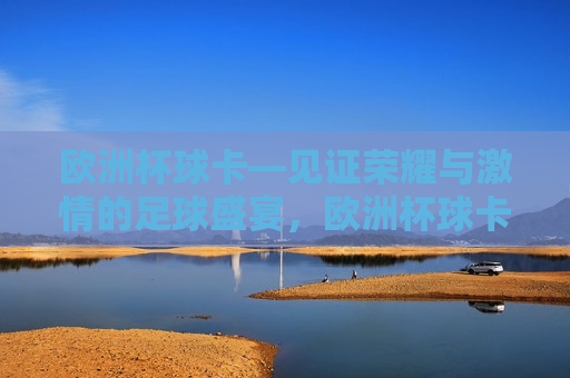 欧洲杯球卡—见证荣耀与 *** 的足球盛宴，欧洲杯球卡，荣耀与 *** 的盛宴，欧洲杯球卡，荣耀与 *** 的足球盛宴
