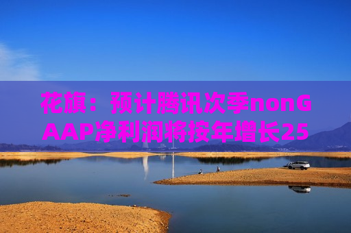 花旗：预计腾讯次季nonGAAP净利润将按年增长25%至470亿元  第1张