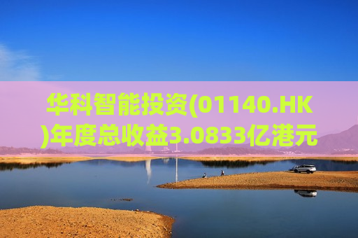华科智能投资(01140.HK)年度总收益3.0833亿港元 同比增加59.97%